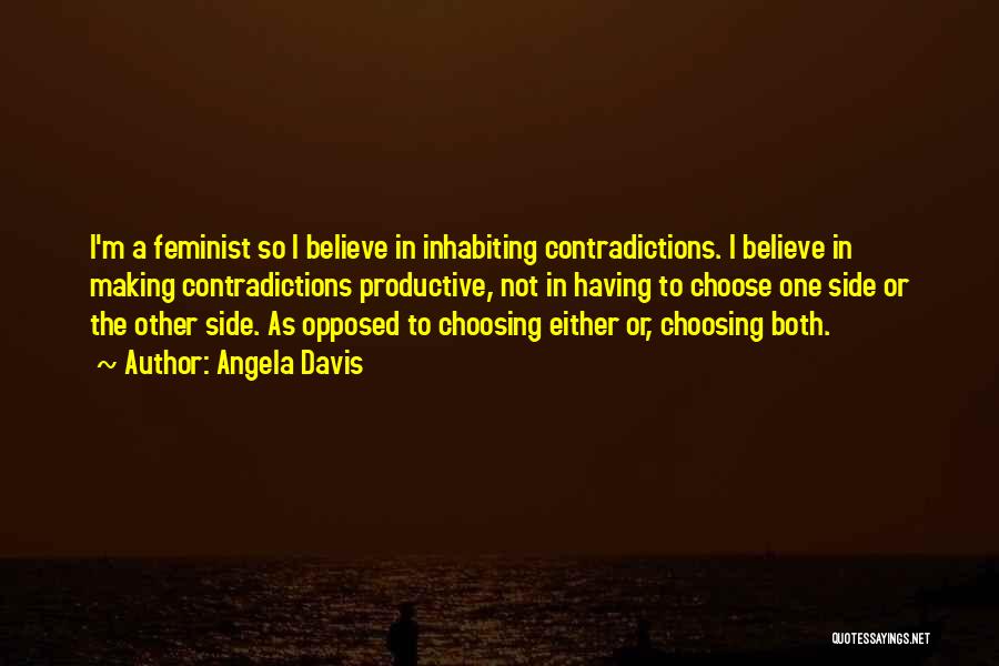 Angela Davis Quotes: I'm A Feminist So I Believe In Inhabiting Contradictions. I Believe In Making Contradictions Productive, Not In Having To Choose