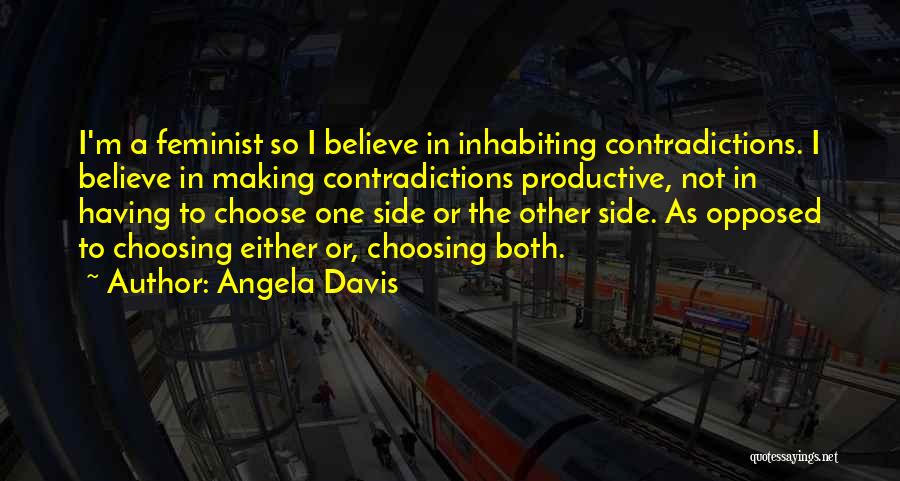 Angela Davis Quotes: I'm A Feminist So I Believe In Inhabiting Contradictions. I Believe In Making Contradictions Productive, Not In Having To Choose