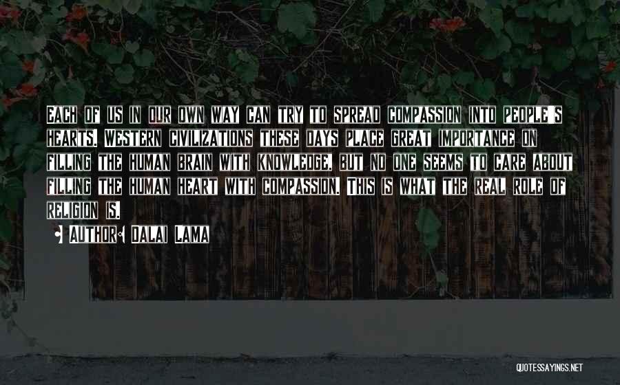 Dalai Lama Quotes: Each Of Us In Our Own Way Can Try To Spread Compassion Into People's Hearts. Western Civilizations These Days Place