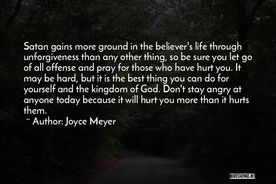 Joyce Meyer Quotes: Satan Gains More Ground In The Believer's Life Through Unforgiveness Than Any Other Thing, So Be Sure You Let Go