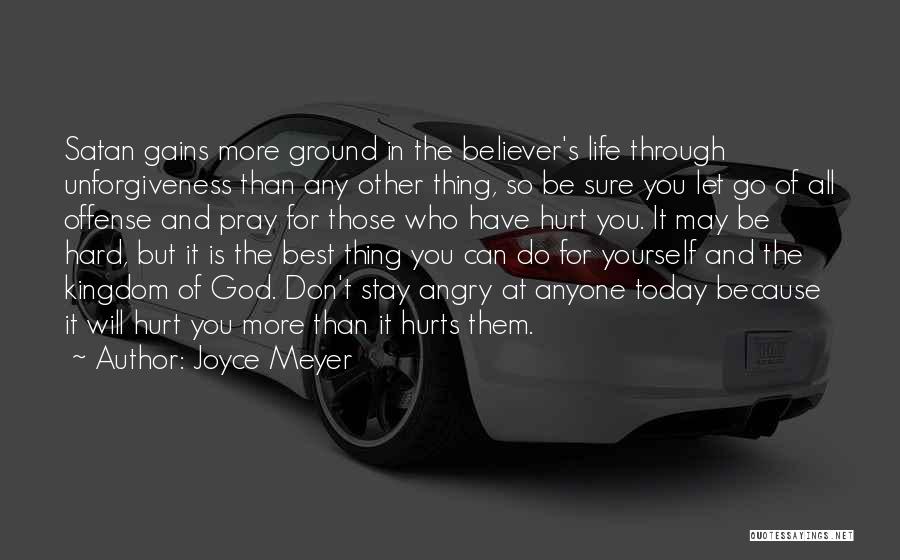 Joyce Meyer Quotes: Satan Gains More Ground In The Believer's Life Through Unforgiveness Than Any Other Thing, So Be Sure You Let Go