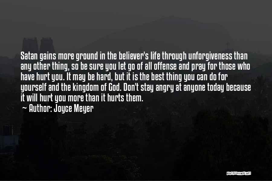 Joyce Meyer Quotes: Satan Gains More Ground In The Believer's Life Through Unforgiveness Than Any Other Thing, So Be Sure You Let Go