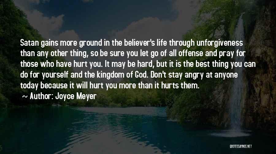 Joyce Meyer Quotes: Satan Gains More Ground In The Believer's Life Through Unforgiveness Than Any Other Thing, So Be Sure You Let Go