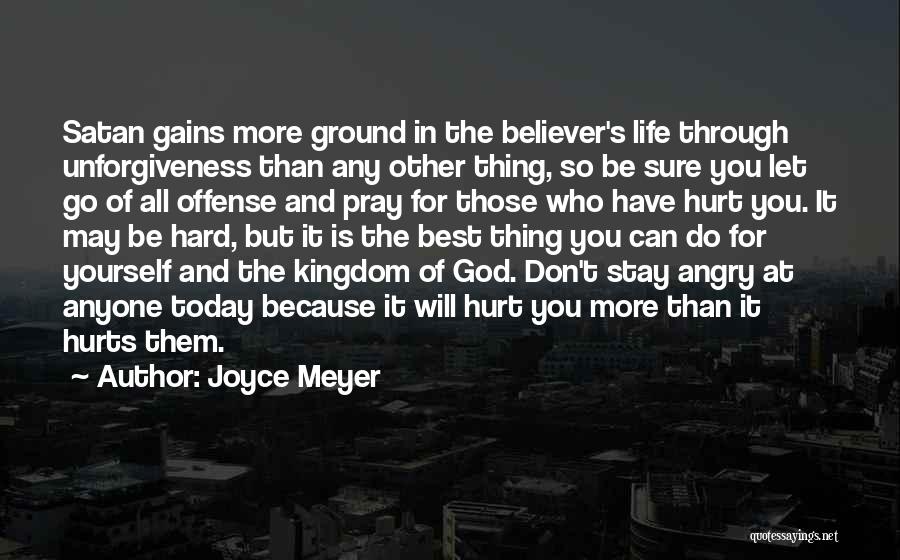 Joyce Meyer Quotes: Satan Gains More Ground In The Believer's Life Through Unforgiveness Than Any Other Thing, So Be Sure You Let Go