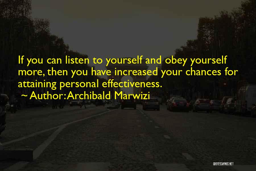 Archibald Marwizi Quotes: If You Can Listen To Yourself And Obey Yourself More, Then You Have Increased Your Chances For Attaining Personal Effectiveness.