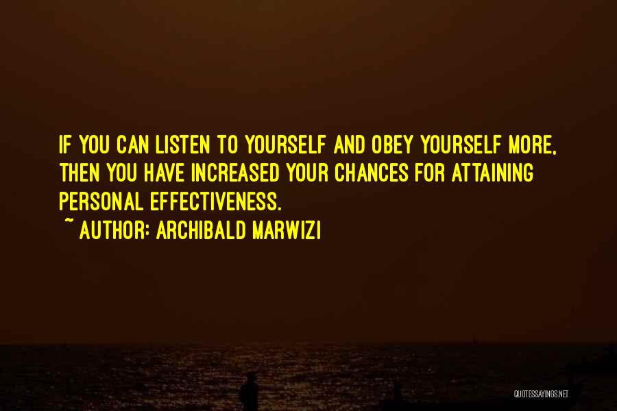 Archibald Marwizi Quotes: If You Can Listen To Yourself And Obey Yourself More, Then You Have Increased Your Chances For Attaining Personal Effectiveness.