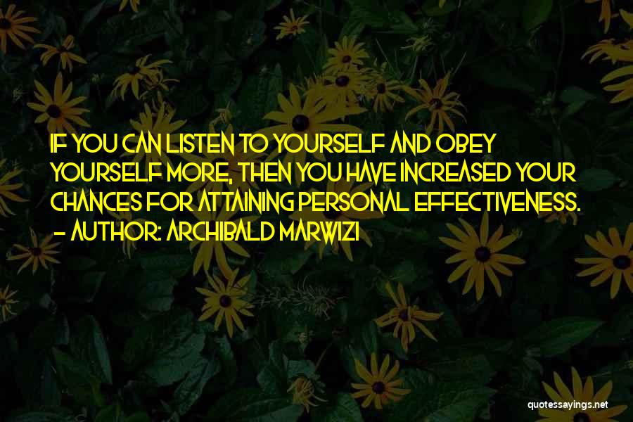 Archibald Marwizi Quotes: If You Can Listen To Yourself And Obey Yourself More, Then You Have Increased Your Chances For Attaining Personal Effectiveness.