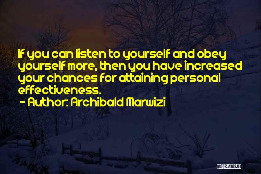 Archibald Marwizi Quotes: If You Can Listen To Yourself And Obey Yourself More, Then You Have Increased Your Chances For Attaining Personal Effectiveness.