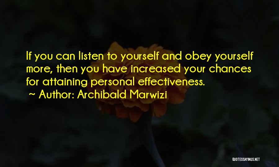 Archibald Marwizi Quotes: If You Can Listen To Yourself And Obey Yourself More, Then You Have Increased Your Chances For Attaining Personal Effectiveness.