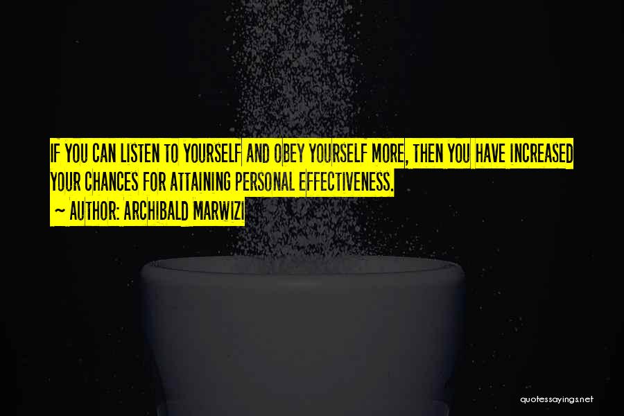 Archibald Marwizi Quotes: If You Can Listen To Yourself And Obey Yourself More, Then You Have Increased Your Chances For Attaining Personal Effectiveness.