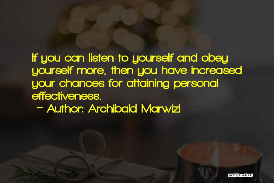 Archibald Marwizi Quotes: If You Can Listen To Yourself And Obey Yourself More, Then You Have Increased Your Chances For Attaining Personal Effectiveness.