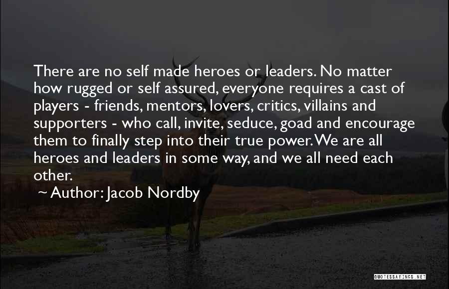 Jacob Nordby Quotes: There Are No Self Made Heroes Or Leaders. No Matter How Rugged Or Self Assured, Everyone Requires A Cast Of