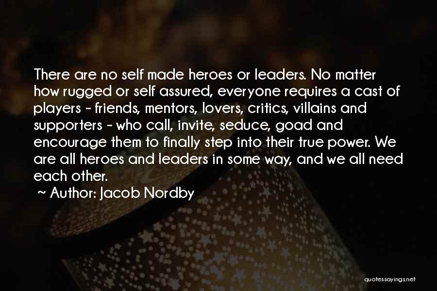 Jacob Nordby Quotes: There Are No Self Made Heroes Or Leaders. No Matter How Rugged Or Self Assured, Everyone Requires A Cast Of