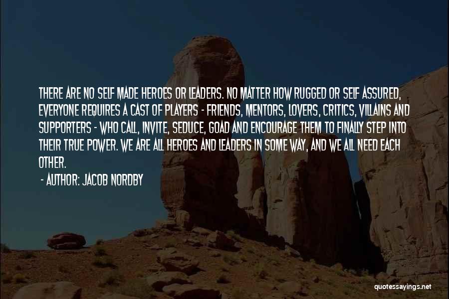 Jacob Nordby Quotes: There Are No Self Made Heroes Or Leaders. No Matter How Rugged Or Self Assured, Everyone Requires A Cast Of