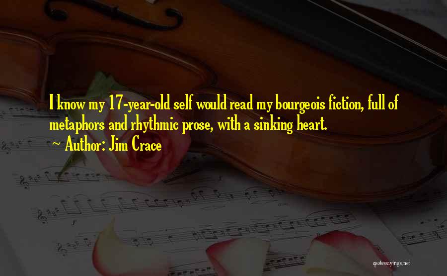 Jim Crace Quotes: I Know My 17-year-old Self Would Read My Bourgeois Fiction, Full Of Metaphors And Rhythmic Prose, With A Sinking Heart.