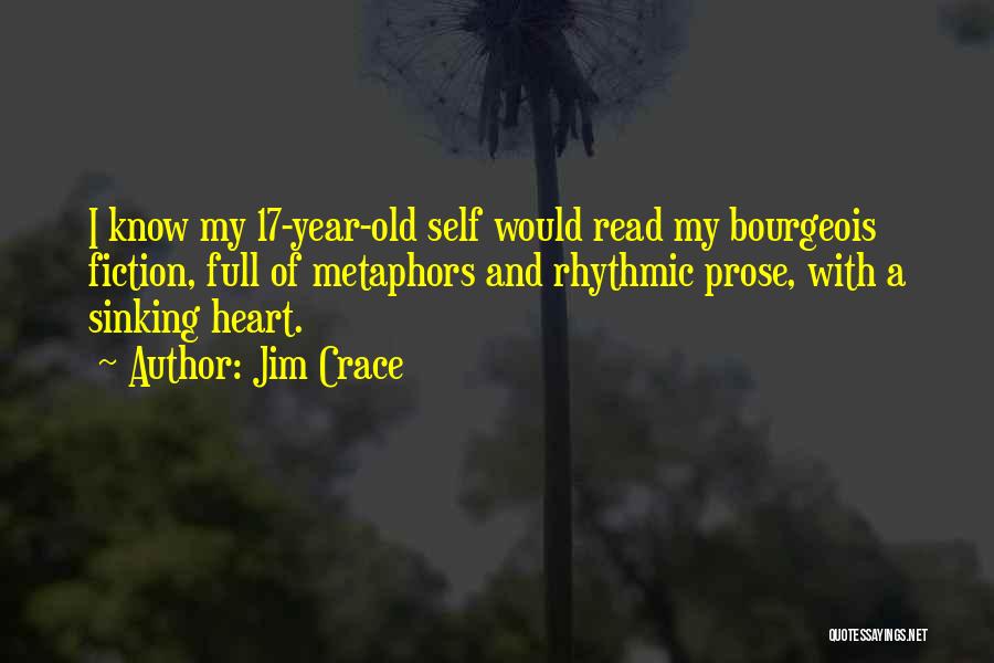 Jim Crace Quotes: I Know My 17-year-old Self Would Read My Bourgeois Fiction, Full Of Metaphors And Rhythmic Prose, With A Sinking Heart.