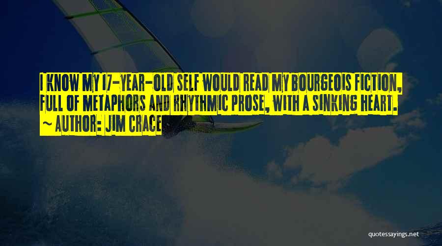 Jim Crace Quotes: I Know My 17-year-old Self Would Read My Bourgeois Fiction, Full Of Metaphors And Rhythmic Prose, With A Sinking Heart.