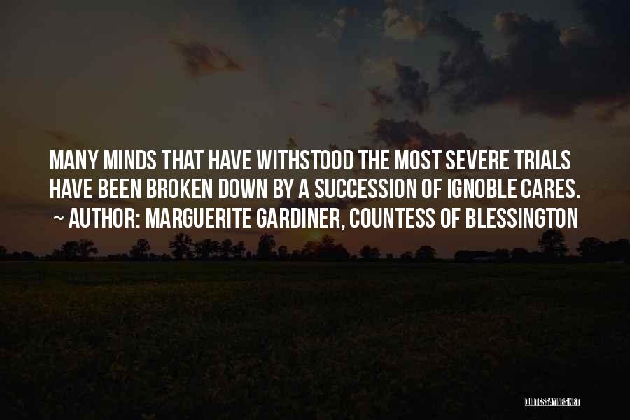 Marguerite Gardiner, Countess Of Blessington Quotes: Many Minds That Have Withstood The Most Severe Trials Have Been Broken Down By A Succession Of Ignoble Cares.
