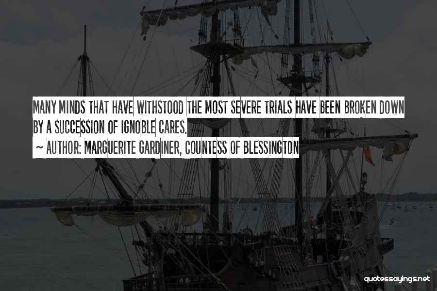 Marguerite Gardiner, Countess Of Blessington Quotes: Many Minds That Have Withstood The Most Severe Trials Have Been Broken Down By A Succession Of Ignoble Cares.