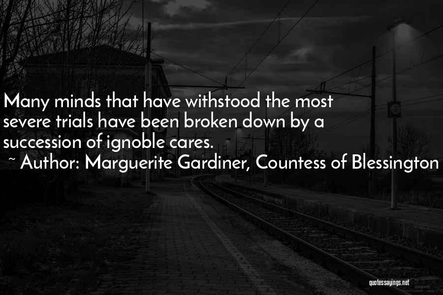 Marguerite Gardiner, Countess Of Blessington Quotes: Many Minds That Have Withstood The Most Severe Trials Have Been Broken Down By A Succession Of Ignoble Cares.