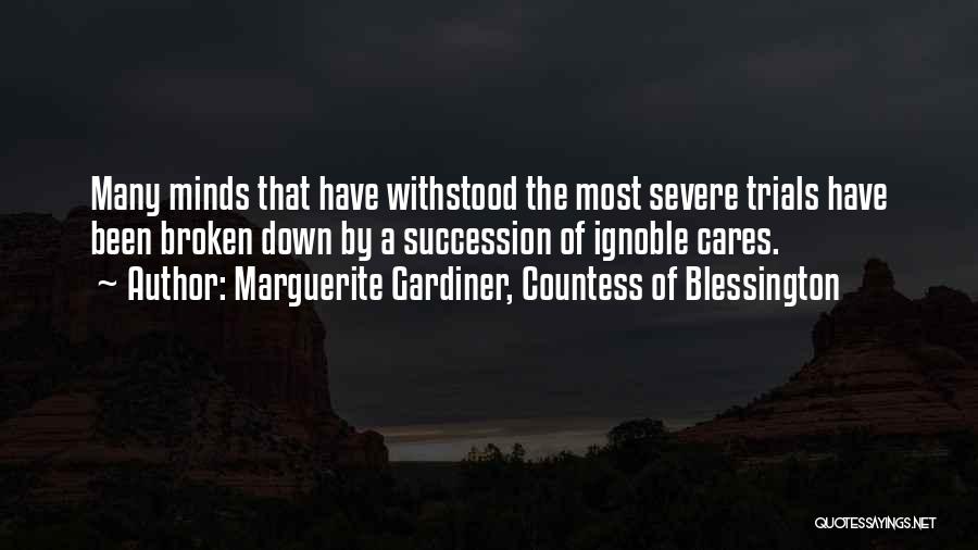 Marguerite Gardiner, Countess Of Blessington Quotes: Many Minds That Have Withstood The Most Severe Trials Have Been Broken Down By A Succession Of Ignoble Cares.