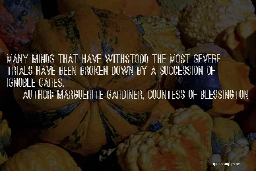 Marguerite Gardiner, Countess Of Blessington Quotes: Many Minds That Have Withstood The Most Severe Trials Have Been Broken Down By A Succession Of Ignoble Cares.