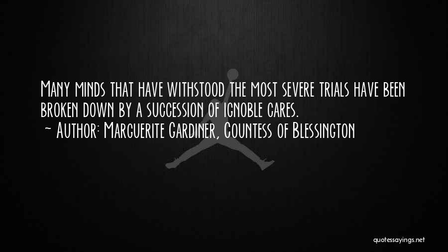 Marguerite Gardiner, Countess Of Blessington Quotes: Many Minds That Have Withstood The Most Severe Trials Have Been Broken Down By A Succession Of Ignoble Cares.