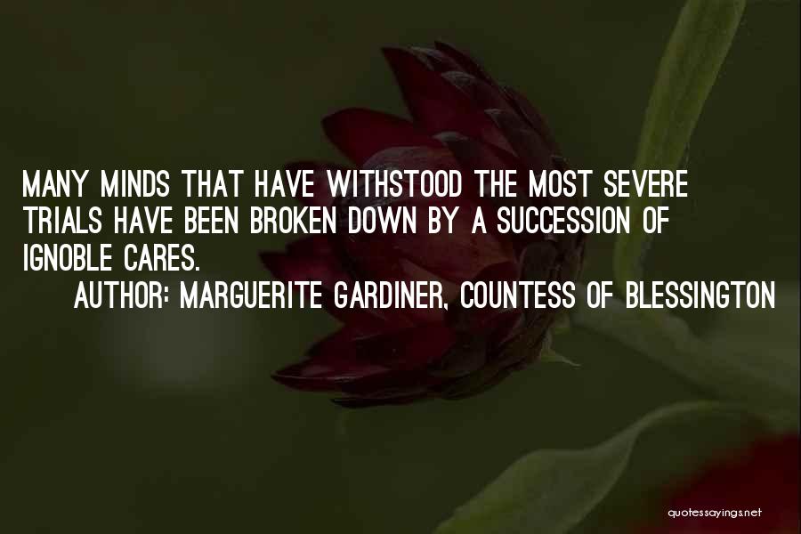 Marguerite Gardiner, Countess Of Blessington Quotes: Many Minds That Have Withstood The Most Severe Trials Have Been Broken Down By A Succession Of Ignoble Cares.