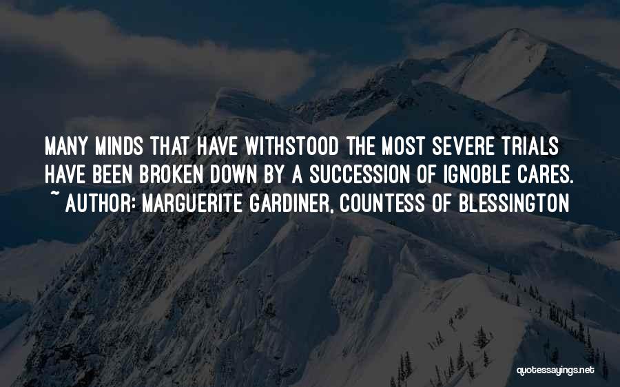 Marguerite Gardiner, Countess Of Blessington Quotes: Many Minds That Have Withstood The Most Severe Trials Have Been Broken Down By A Succession Of Ignoble Cares.