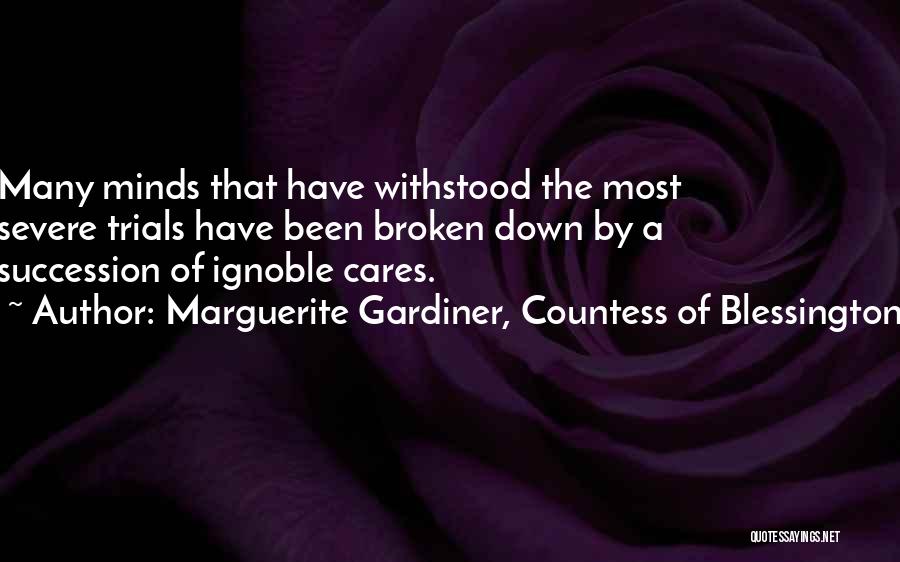 Marguerite Gardiner, Countess Of Blessington Quotes: Many Minds That Have Withstood The Most Severe Trials Have Been Broken Down By A Succession Of Ignoble Cares.