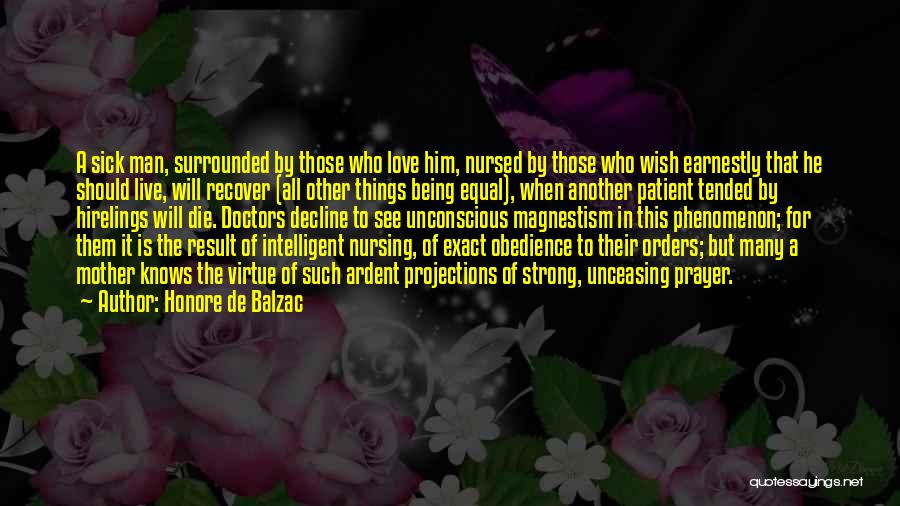 Honore De Balzac Quotes: A Sick Man, Surrounded By Those Who Love Him, Nursed By Those Who Wish Earnestly That He Should Live, Will