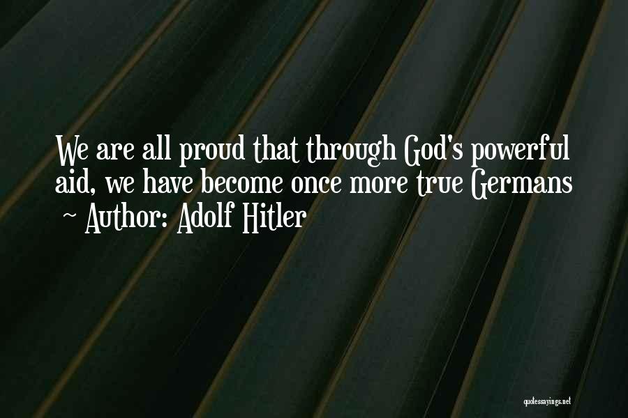 Adolf Hitler Quotes: We Are All Proud That Through God's Powerful Aid, We Have Become Once More True Germans