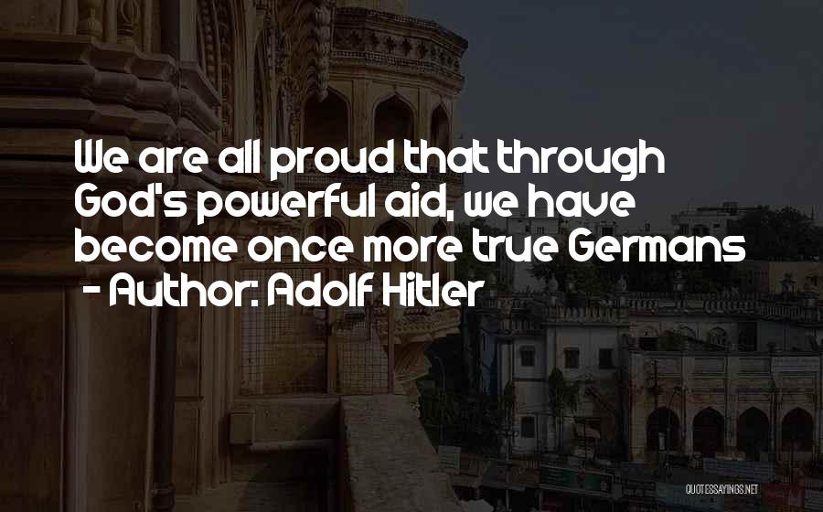 Adolf Hitler Quotes: We Are All Proud That Through God's Powerful Aid, We Have Become Once More True Germans