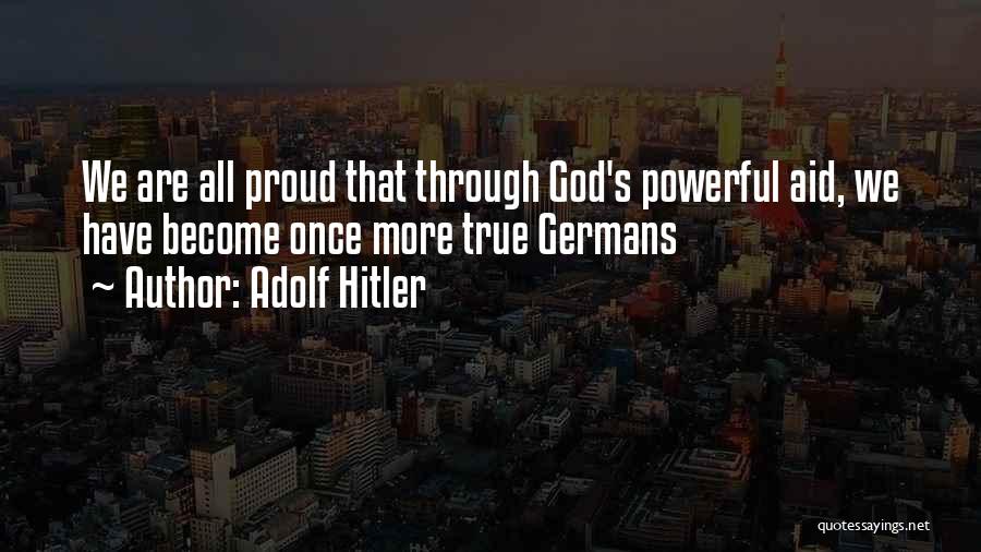 Adolf Hitler Quotes: We Are All Proud That Through God's Powerful Aid, We Have Become Once More True Germans