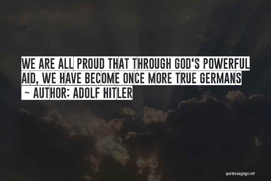 Adolf Hitler Quotes: We Are All Proud That Through God's Powerful Aid, We Have Become Once More True Germans