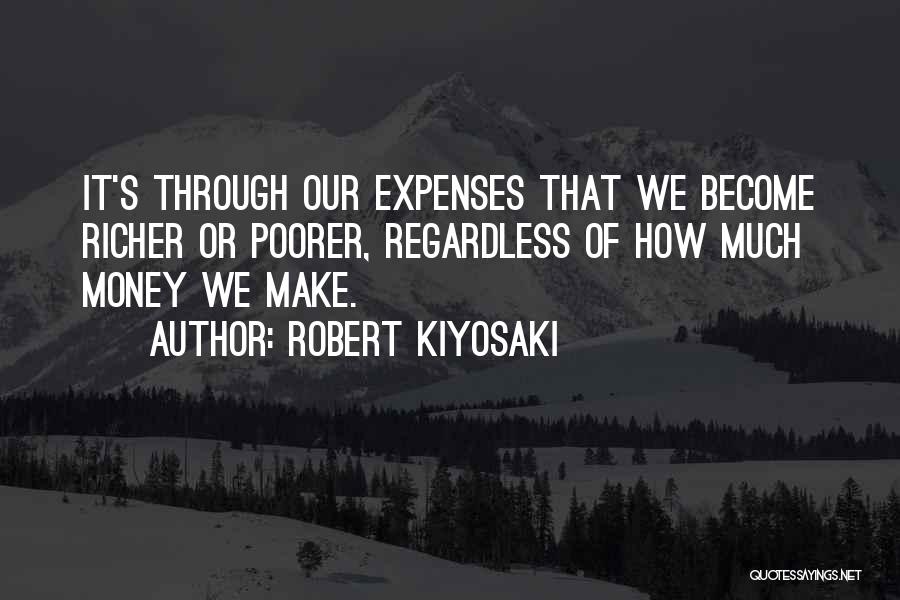 Robert Kiyosaki Quotes: It's Through Our Expenses That We Become Richer Or Poorer, Regardless Of How Much Money We Make.