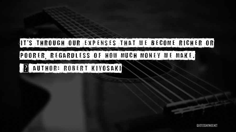 Robert Kiyosaki Quotes: It's Through Our Expenses That We Become Richer Or Poorer, Regardless Of How Much Money We Make.