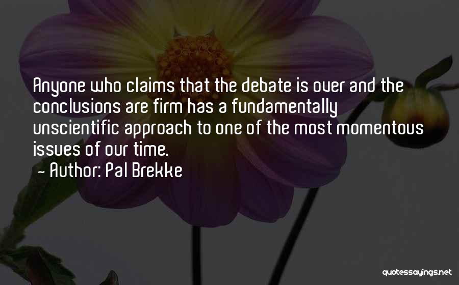 Pal Brekke Quotes: Anyone Who Claims That The Debate Is Over And The Conclusions Are Firm Has A Fundamentally Unscientific Approach To One