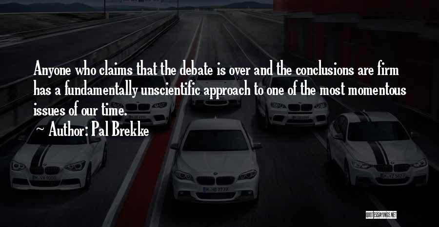 Pal Brekke Quotes: Anyone Who Claims That The Debate Is Over And The Conclusions Are Firm Has A Fundamentally Unscientific Approach To One