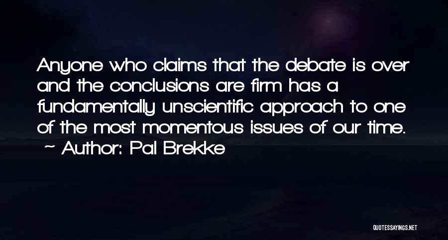 Pal Brekke Quotes: Anyone Who Claims That The Debate Is Over And The Conclusions Are Firm Has A Fundamentally Unscientific Approach To One