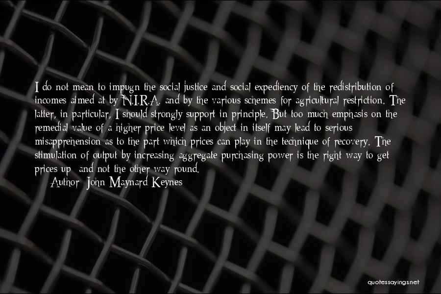 John Maynard Keynes Quotes: I Do Not Mean To Impugn The Social Justice And Social Expediency Of The Redistribution Of Incomes Aimed At By