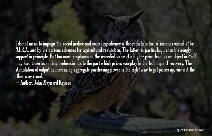 John Maynard Keynes Quotes: I Do Not Mean To Impugn The Social Justice And Social Expediency Of The Redistribution Of Incomes Aimed At By