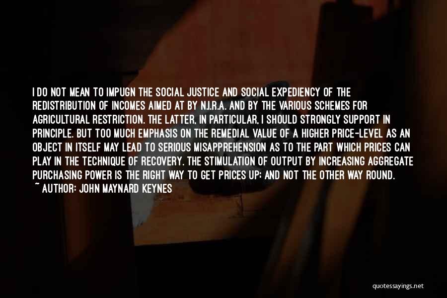 John Maynard Keynes Quotes: I Do Not Mean To Impugn The Social Justice And Social Expediency Of The Redistribution Of Incomes Aimed At By