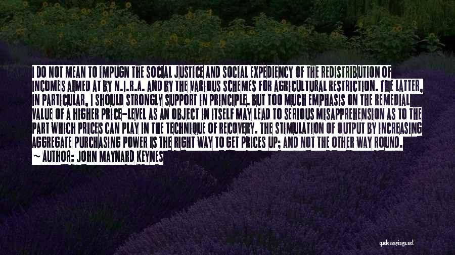 John Maynard Keynes Quotes: I Do Not Mean To Impugn The Social Justice And Social Expediency Of The Redistribution Of Incomes Aimed At By