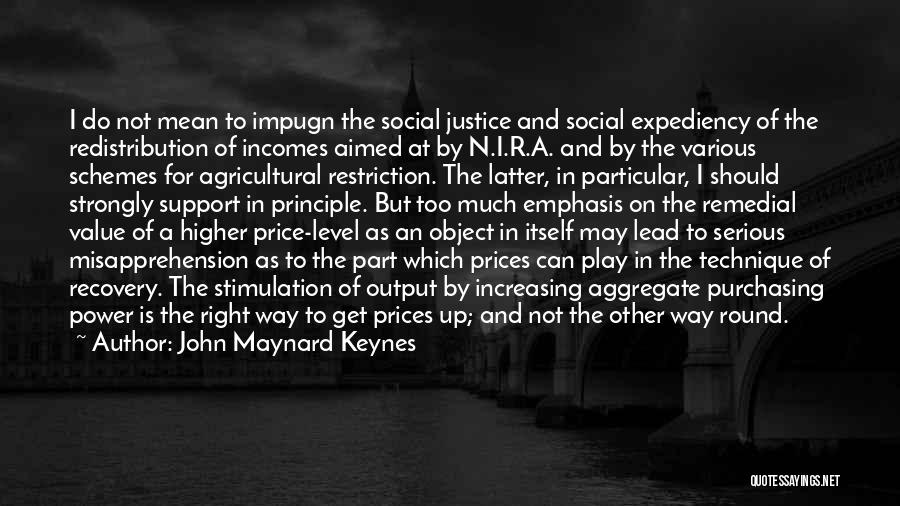 John Maynard Keynes Quotes: I Do Not Mean To Impugn The Social Justice And Social Expediency Of The Redistribution Of Incomes Aimed At By