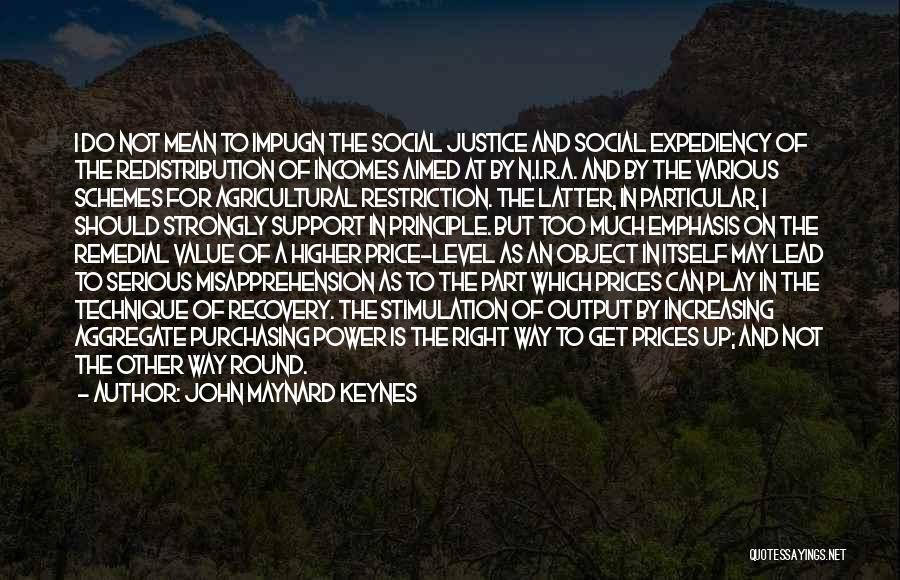 John Maynard Keynes Quotes: I Do Not Mean To Impugn The Social Justice And Social Expediency Of The Redistribution Of Incomes Aimed At By