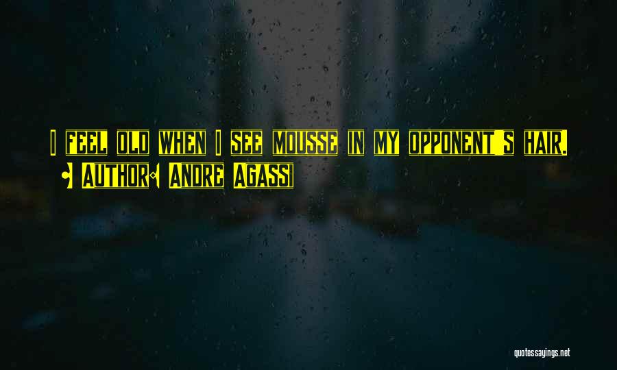 Andre Agassi Quotes: I Feel Old When I See Mousse In My Opponent's Hair.