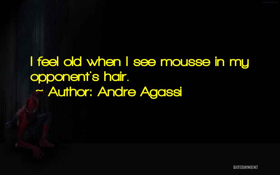 Andre Agassi Quotes: I Feel Old When I See Mousse In My Opponent's Hair.