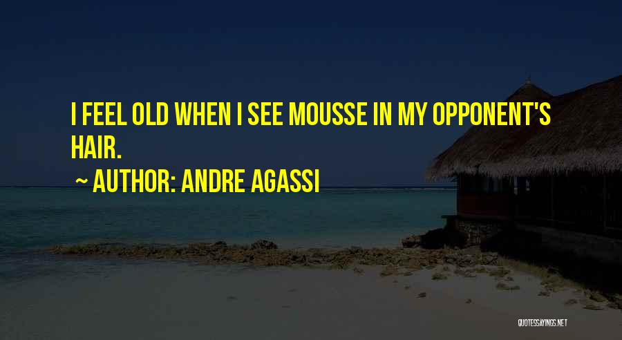 Andre Agassi Quotes: I Feel Old When I See Mousse In My Opponent's Hair.
