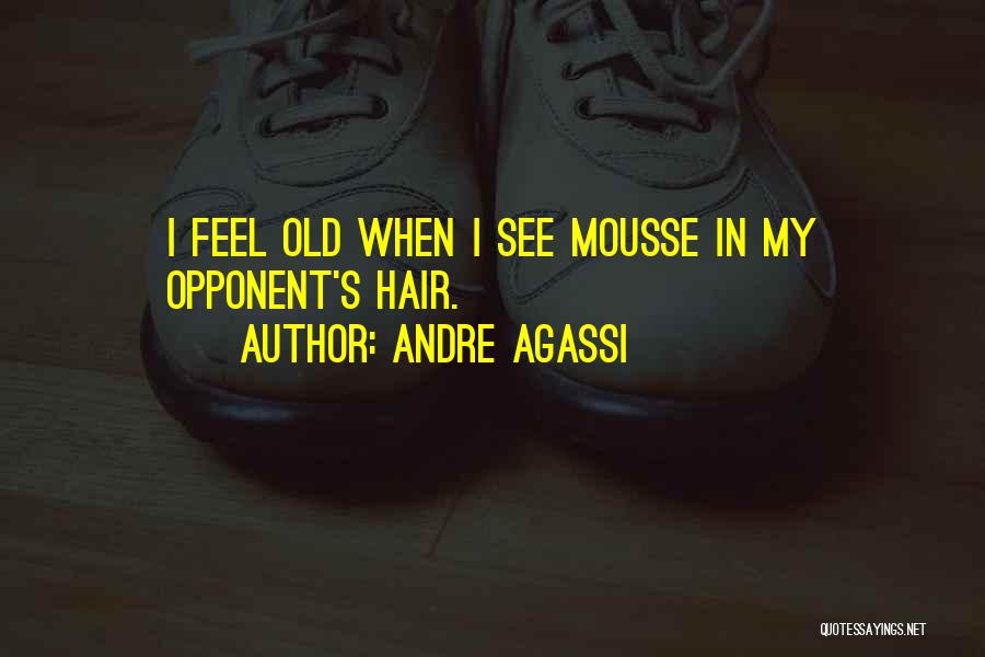 Andre Agassi Quotes: I Feel Old When I See Mousse In My Opponent's Hair.